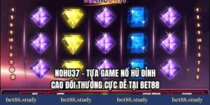 Nohu37 - Tựa Game Nổ Hũ Đỉnh Cao Đổi Thưởng Cực Dễ Tại BET88